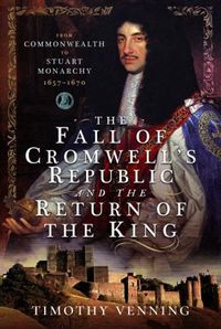 Cover image for The Fall of Cromwell's Republic and the Return of the King: From Commonwealth to Stuart Monarchy, 1657-1670