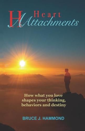 Heart Attachments: How what you love shapes your thinking, behaviors and destiny