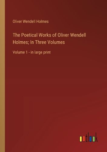 Cover image for The Poetical Works of Oliver Wendell Holmes; In Three Volumes