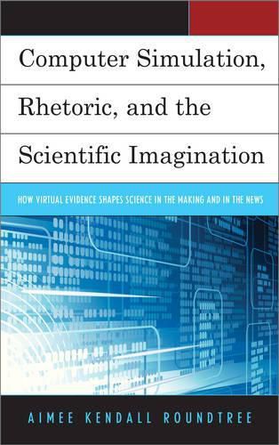 Cover image for Computer Simulation, Rhetoric, and the Scientific Imagination: How Virtual Evidence Shapes Science in the Making and in the News