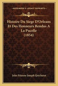 Cover image for Histoire Du Siege D'Orleans Et Des Honneurs Rendus a la Pucelle (1854)