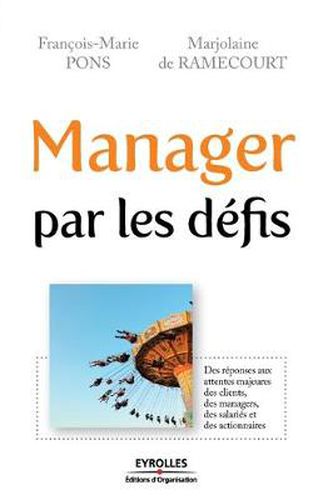 Manager par les defis: Des reponses aux attentes majeures des clients, des managers, des salaries et des actionnaires