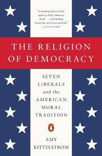 Cover image for The Religion Of Democracy: Seven Liberals and the American Moral Tradition