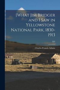 Cover image for [What Jim Bridger and I Saw in Yellowstone National Park, 1830-1913; 353