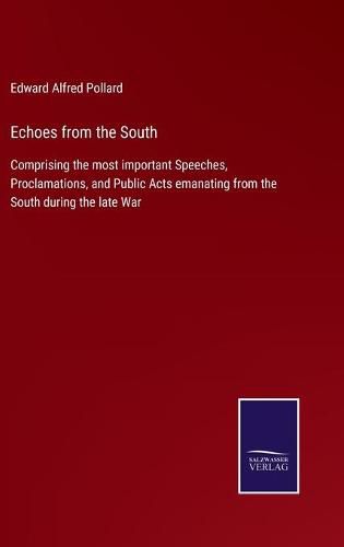Cover image for Echoes from the South: Comprising the most important Speeches, Proclamations, and Public Acts emanating from the South during the late War