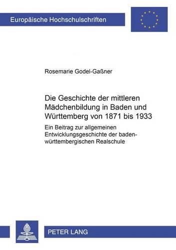 Cover image for Die Geschichte Der Mittleren Maedchenbildung in Baden Und Wuerttemberg Von 1871 Bis 1933: Ein Beitrag Zur Allgemeinen Entwicklungsgeschichte Der Baden-Wuerttembergischen Realschule