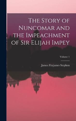 Cover image for The Story of Nuncomar and the Impeachment of Sir Elijah Impey; Volume 1