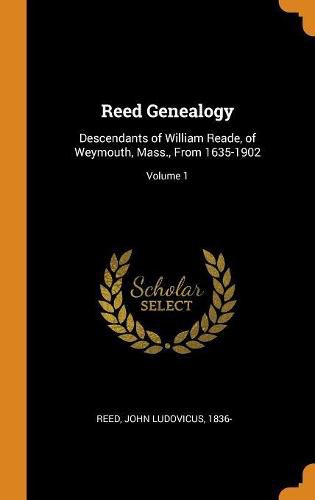 Reed Genealogy: Descendants of William Reade, of Weymouth, Mass., from 1635-1902; Volume 1