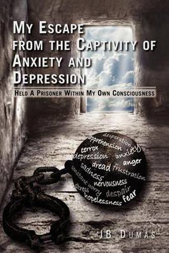 Cover image for My Escape from the Captivity of Anxiety and Depression: Held a Prisoner Within My Own Consciousness