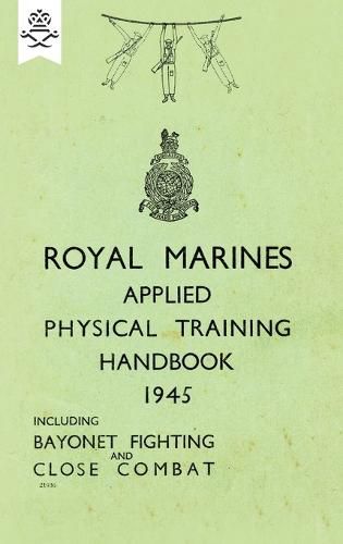 Cover image for Royal Marines Applied Physical Training Handbook 1945 Includes Bayonet Fighting and Close Combat