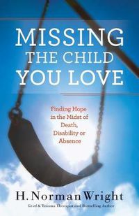 Cover image for Missing the Child You Love - Finding Hope in the Midst of Death, Disability or Absence