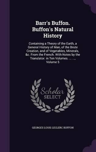 Cover image for Barr's Buffon. Buffon's Natural History: Containing a Theory of the Earth, a General History of Man, of the Brute Creation, and of Vegetables, Minerals, &C. from the French. with Notes by the Translator. in Ten Volumes. ... ..., Volume 5