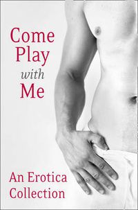 Cover image for Come Play With Me: An Erotica Collection