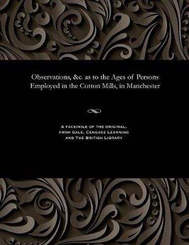 Cover image for Observations, &c. as to the Ages of Persons Employed in the Cotton Mills, in Manchester