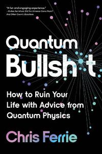 Cover image for Quantum Bullsh*t: How to Ruin Your Life with Advice from Quantum Physics