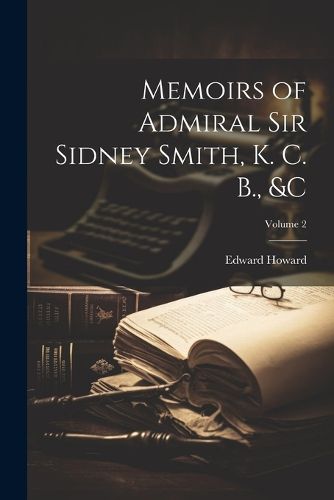 Memoirs of Admiral Sir Sidney Smith, K. C. B., &c; Volume 2