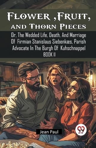 Cover image for Flower, Fruit, and Thorn PiecesOr, The Wedded Life, Death, And Marriage Of Firmian Stanislaus Siebenkaes, Parish Advocate In The Burgh Of Kuhschnappel BOOK II (Edition2024)