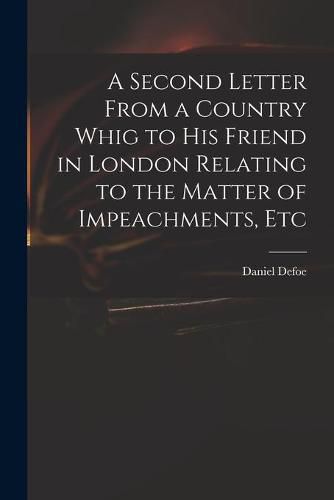 Cover image for A Second Letter From a Country Whig to His Friend in London Relating to the Matter of Impeachments, Etc