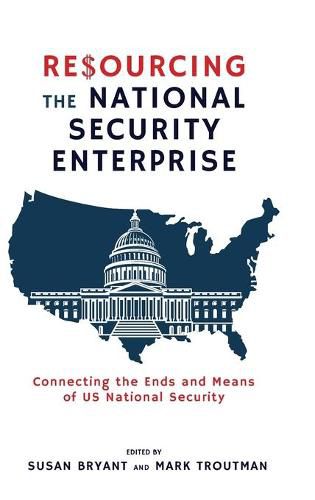 Resourcing the National Security Enterprise: Connecting the Ends and Means of US National Security