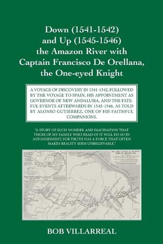 Down (1541-1542) and Up (1545-1546) the Amazon River with Captain Francisco De Orellana, the One-eyed Knight