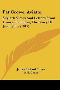 Cover image for Pat Crowe, Aviator: Skylark Views and Letters from France, Including the Story of Jacqueline (1919)