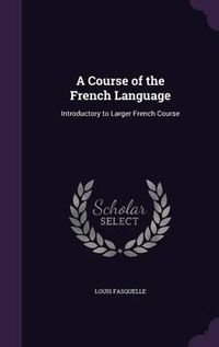 Cover image for A Course of the French Language: Introductory to Larger French Course