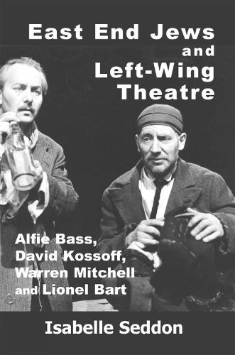 Cover image for East End Jews and Left-Wing Theatre: Alfie Bass, David Kossoff, Warren Mitchell and Lionel Bart