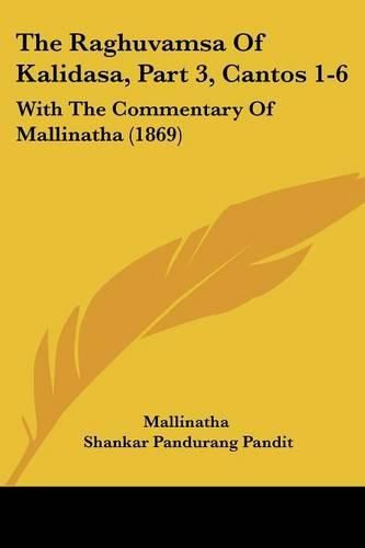 The Raghuvamsa of Kalidasa, Part 3, Cantos 1-6: With the Commentary of Mallinatha (1869)