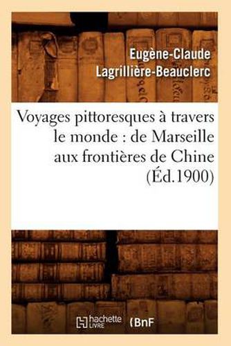 Voyages Pittoresques A Travers Le Monde: de Marseille Aux Frontieres de Chine (Ed.1900)