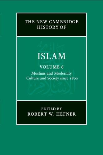 The New Cambridge History of Islam: Volume 6, Muslims and Modernity: Culture and Society since 1800