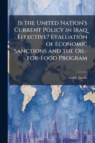 Cover image for Is the United Nation's Current Policy in Iraq Effective? Evaluation of Economic Sanctions and the Oil-for-Food Program