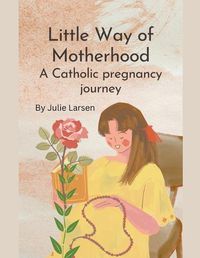 Cover image for Little Way of Motherhood, a Catholic Pregnancy Journey