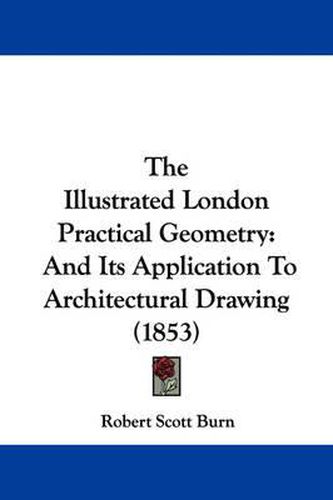 The Illustrated London Practical Geometry: And Its Application to Architectural Drawing (1853)