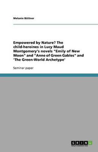 Empowered by Nature? The child-heroines in Lucy Maud Montgomery's novels Emily of New Moon and Anne of Green Gables and 'The Green-World Archetype