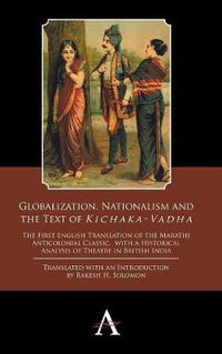 Cover image for Globalization, Nationalism and the Text of 'Kichaka-Vadha': The First English Translation of the Marathi Anticolonial Classic, with a Historical Analysis of Theatre in British India