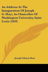 Cover image for An Address at the Inauguration of Joseph G. Hoyt, as Chancellor of Washington University, Saint Louis (1859)