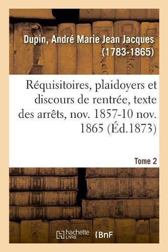 Requisitoires, Plaidoyers Et Discours de Rentree, Texte Des Arrets, Novembre 1857-10 Novembre 1865