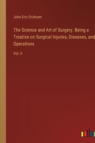 The Science and Art of Surgery. Being a Treatise on Surgical Injuries, Diseases, and Operations