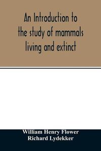 Cover image for An introduction to the study of mammals living and extinct