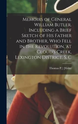 Memoirs of General William Butler. Including a Brief Sketch of his Father and Brother, who Fell in the Revolution, at Cloud's Creek, Lexington District, S. C