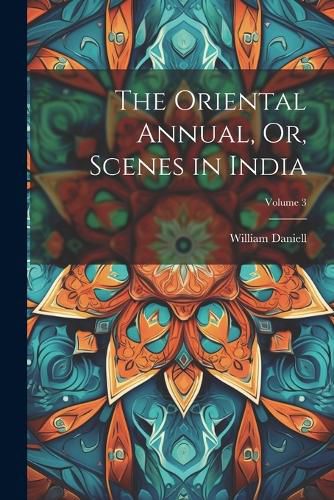 The Oriental Annual, Or, Scenes in India; Volume 3