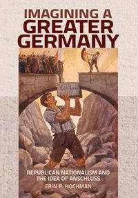 Cover image for Imagining a Greater Germany: Republican Nationalism and the Idea of Anschluss