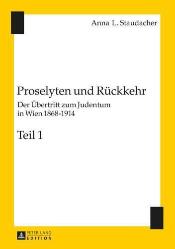 Proselyten Und Rueckkehr: Der Uebertritt Zum Judentum in Wien 1868-1914 - Teil 1 Und Teil 2