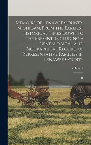 Cover image for Memoirs of Lenawee County, Michigan, From the Earliest Historical Times Down to the Present, Including a Genealogical and Biographical Record of Representative Families in Lenawee County; Volume 1