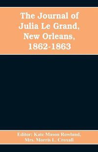 Cover image for The journal of Julia Le Grand, New Orleans, 1862-1863