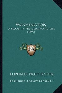 Cover image for Washington: A Model in His Library and Life (1895)