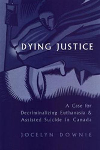 Cover image for Dying Justice: A Case for Decriminalizing Euthanasia and Assisted Suicide in Canada