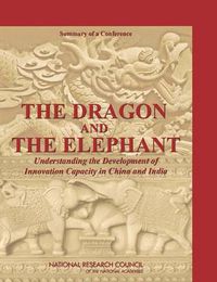 Cover image for The Dragon and the Elephant: Understanding the Development of Innovation Capacity in China and India: Summary of a Conference