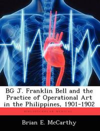 Cover image for BG J. Franklin Bell and the Practice of Operational Art in the Philippines, 1901-1902