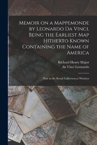 Cover image for Memoir on a Mappemonde by Leonardo Da Vinci, Being the Earliest Map Hitherto Known Containing the Name of America: Now in the Royal Collection at Windsor
